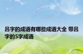 吕字的成语有哪些成语大全 带吕字的5字成语