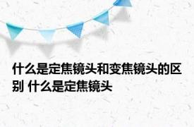 什么是定焦镜头和变焦镜头的区别 什么是定焦镜头