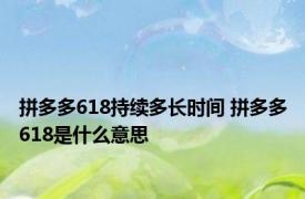 拼多多618持续多长时间 拼多多618是什么意思