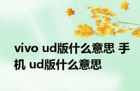 vivo ud版什么意思 手机 ud版什么意思