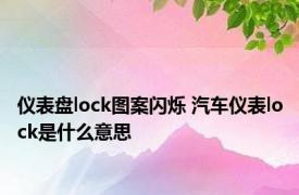 仪表盘lock图案闪烁 汽车仪表lock是什么意思