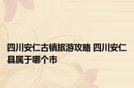 四川安仁古镇旅游攻略 四川安仁县属于哪个市
