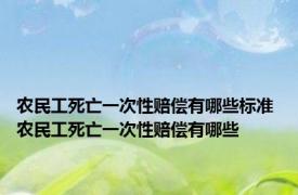 农民工死亡一次性赔偿有哪些标准 农民工死亡一次性赔偿有哪些