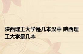 陕西理工大学是几本汉中 陕西理工大学是几本