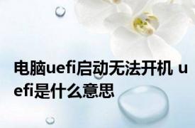 电脑uefi启动无法开机 uefi是什么意思