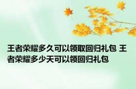 王者荣耀多久可以领取回归礼包 王者荣耀多少天可以领回归礼包