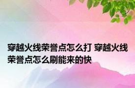 穿越火线荣誉点怎么打 穿越火线荣誉点怎么刷能来的快