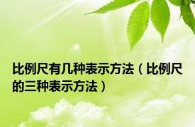 比例尺有几种表示方法（比例尺的三种表示方法）