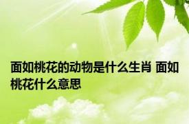 面如桃花的动物是什么生肖 面如桃花什么意思