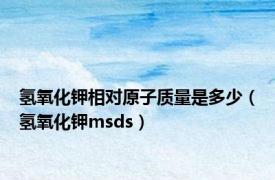 氢氧化钾相对原子质量是多少（氢氧化钾msds）