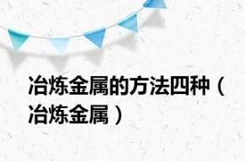 冶炼金属的方法四种（冶炼金属）