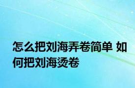 怎么把刘海弄卷简单 如何把刘海烫卷