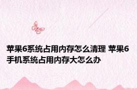 苹果6系统占用内存怎么清理 苹果6手机系统占用内存大怎么办