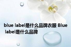 blue label是什么品牌衣服 Blue label是什么品牌