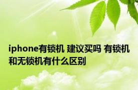 iphone有锁机 建议买吗 有锁机和无锁机有什么区别