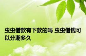 虫虫借款有下款的吗 虫虫借钱可以分期多久