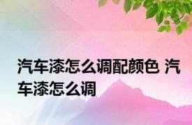 汽车漆怎么调配颜色 汽车漆怎么调