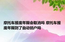 摩托车报废年限会取消吗 摩托车报废年限到了自动销户吗