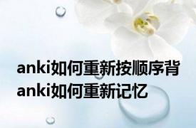 anki如何重新按顺序背 anki如何重新记忆