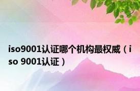 iso9001认证哪个机构最权威（iso 9001认证）