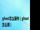 ghost怎么操作（ghost怎么用）