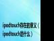 ipodtouch存在的意义（ipodtouch是什么）