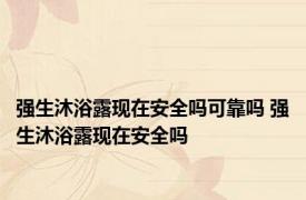 强生沐浴露现在安全吗可靠吗 强生沐浴露现在安全吗 