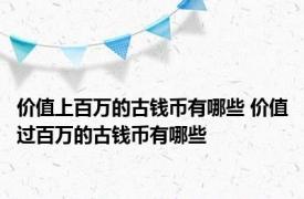 价值上百万的古钱币有哪些 价值过百万的古钱币有哪些