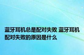 蓝牙耳机总是配对失败 蓝牙耳机配对失败的原因是什么