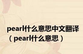 pearl什么意思中文翻译（pearl什么意思）