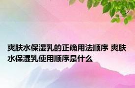 爽肤水保湿乳的正确用法顺序 爽肤水保湿乳使用顺序是什么