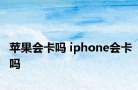 苹果会卡吗 iphone会卡吗