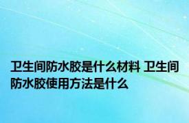 卫生间防水胶是什么材料 卫生间防水胶使用方法是什么