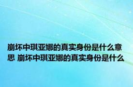 崩坏中琪亚娜的真实身份是什么意思 崩坏中琪亚娜的真实身份是什么