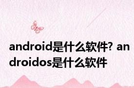 android是什么软件? androidos是什么软件