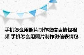 手机怎么用照片制作微信表情包视频 手机怎么用照片制作微信表情包