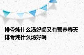 排骨炖什么汤好喝又有营养春天 排骨炖什么汤好喝