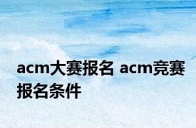 acm大赛报名 acm竞赛报名条件 