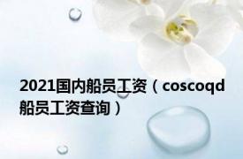 2021国内船员工资（coscoqd船员工资查询）