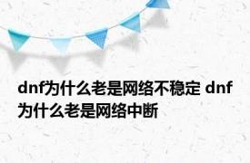 dnf为什么老是网络不稳定 dnf为什么老是网络中断 