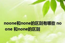 noone和none的区别有哪些 no one 和none的区别