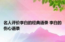 名人评价李白的经典语录 李白的伤心语录