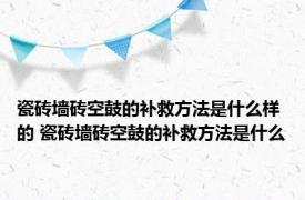 瓷砖墙砖空鼓的补救方法是什么样的 瓷砖墙砖空鼓的补救方法是什么