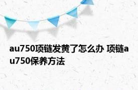 au750项链发黄了怎么办 项链au750保养方法