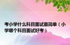 考小学什么科目面试最简单（小学哪个科目面试好考）