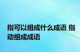 指可以组成什么成语 指动组成成语