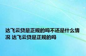 达飞云贷是正规的吗不还是什么情况 达飞云贷是正规的吗