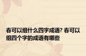 春可以组什么四字成语? 春可以组四个字的成语有哪些