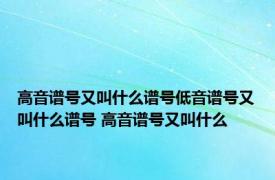 高音谱号又叫什么谱号低音谱号又叫什么谱号 高音谱号又叫什么