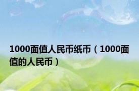 1000面值人民币纸币（1000面值的人民币）